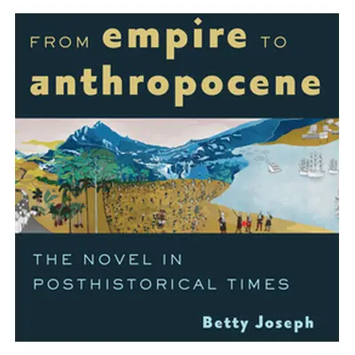 "From Empire to Anthropocene: The Novel in Posthistorical Times" - "" ("Joseph Betty")(Paperback