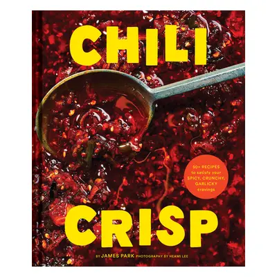 "Chili Crisp: 50+ Recipes to Satisfy Your Spicy, Crunchy, Garlicky Cravings" - "" ("Park James")