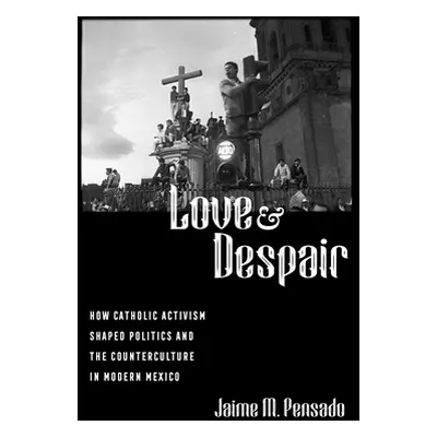 "Love and Despair: How Catholic Activism Shaped Politics and the Counterculture in Modern Mexico