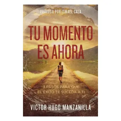 "Tu Momento Es Ahora: 3 Pasos Para Que El xito Te Suceda a Ti" - "" ("Manzanilla Victor Hugo")(P