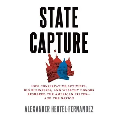 "State Capture: How Conservative Activists, Big Businesses, and Wealthy Donors Reshaped the Amer