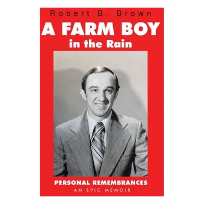 "A Farm Boy in the Rain: Personal Remembrances -- an Epic Memoir" - "" ("Brown Robert B.")(Pevná