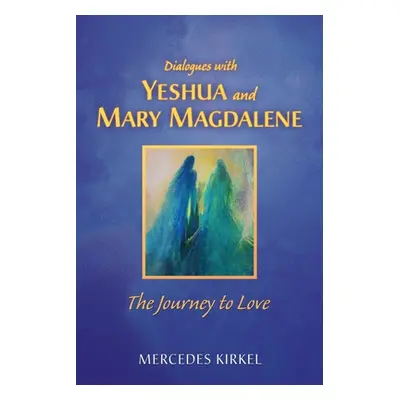 "Dialogues with Yeshua and Mary Magdalene: The Journey to Love" - "" ("Kirkel Mercedes")(Paperba