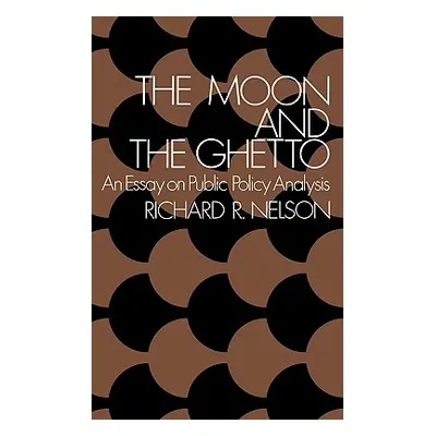 "The Moon and the Ghetto: An Essay on Public Policy Analysis" - "" ("Nelson Richard R.")(Paperba