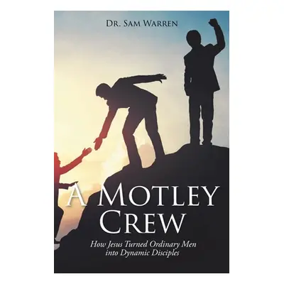 "A Motley Crew: How Jesus Turned Ordinary Men into Dynamic Disciples" - "" ("Warren Sam")(Paperb