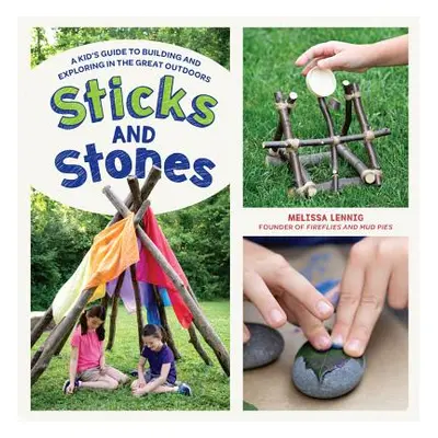 "Sticks and Stones: A Kid's Guide to Building and Exploring in the Great Outdoors" - "" ("Lennig