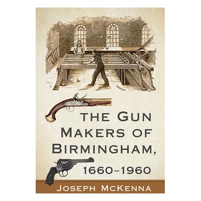 "The Gun Makers of Birmingham, 1660-1960" - "" ("McKenna Joseph")(Paperback)