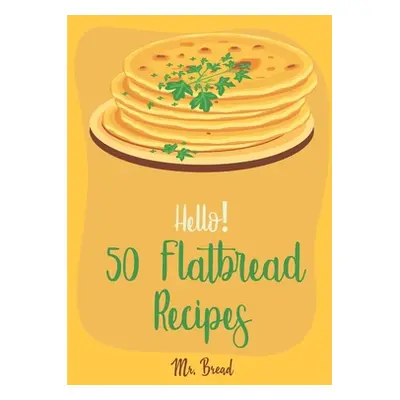 "Hello! 50 Flatbread Recipes: Best Flatbread Cookbook Ever For Beginners [Flatbread Book, Chines