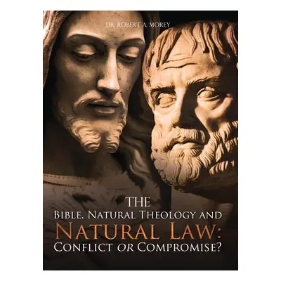 "The Bible, Natural Theology and Natural Law: Conflict or Compromise?" - "" ("Morey Robert a.")(