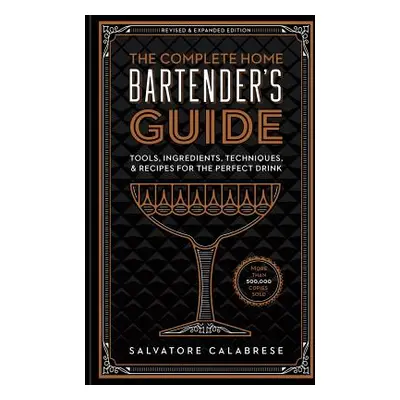 "The Complete Home Bartender's Guide: Tools, Ingredients, Techniques, & Recipes for the Perfect 