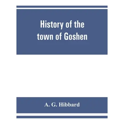 "History of the town of Goshen, Connecticut, with genealogies and biographies based upon the rec