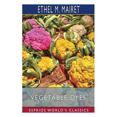 "Vegetable Dyes (Esprios Classics)" - "" ("Mairet Ethel M.")(Paperback)