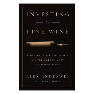 "Investing In Fine Wine: How to Buy, Sell, and Profit from the World's Most Delicious Asset" - "