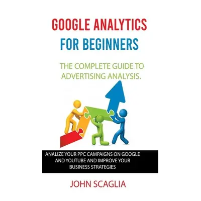 "Google Analytics for Beginners: the complete guide to Advertising Analysis: Analize Your PPC Ca