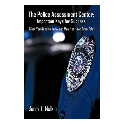 "The Police Assessment Center: Important Keys for Success: What You Need to Know and May Not Hav