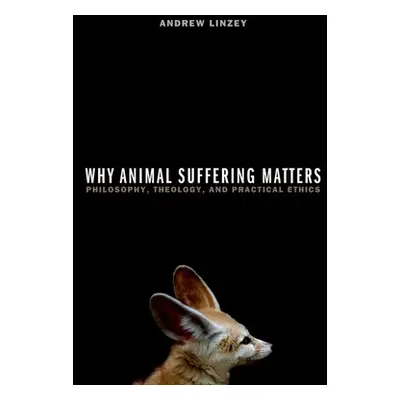 "Why Animal Suffering Matters: Philosophy, Theology, and Practical Ethics" - "" ("Linzey Andrew"