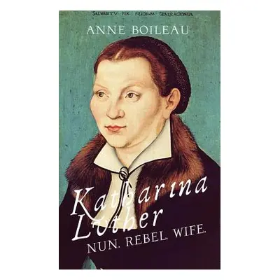 "Katharina Luther: Nun, Rebel, Wife" - "" ("Boileau Anne")(Paperback)