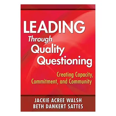 "Leading Through Quality Questioning: Creating Capacity, Commitment, and Community" - "" ("Walsh