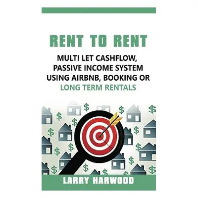 "Rent to Rent: Multi Let Cash Flow, Passive Income System using Airbnb, Booking or Long Term Ren