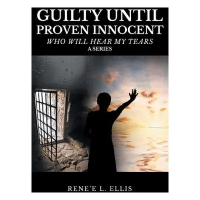 "Guilty Until Proven Innocent: Who Will Hear My Tears" - "" ("Ellis Rene'e L.")(Paperback)