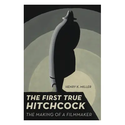 "The First True Hitchcock: The Making of a Filmmaker" - "" ("Miller Henry K.")(Paperback)