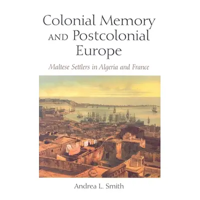 "Colonial Memory and Postcolonial Europe: Maltese Settlers in Algeria and France" - "" ("Smith A