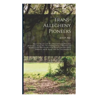 "Trans-Allegheny Pioneers: Historical Sketches of the First White Settlements West of the Allegh