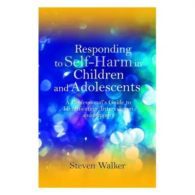 "Responding to Self-Harm in Children and Adolescents: A Professional's Guide to Identification, 