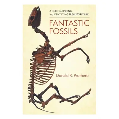 "Fantastic Fossils: A Guide to Finding and Identifying Prehistoric Life" - "" ("Prothero Donald 