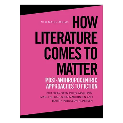 "How Literature Comes to Matter: Post-Anthropocentric Approaches to Fiction" - "" ("Moslund Sten