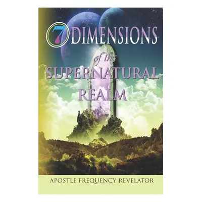 "7 Dimensions of the Supernatural Realm" - "" ("Revelator Apostle Frequency")(Paperback)