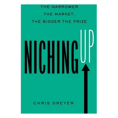 "Niching Up: The Narrower the Market, the Bigger the Prize" - "" ("Dreyer Chris")(Paperback)