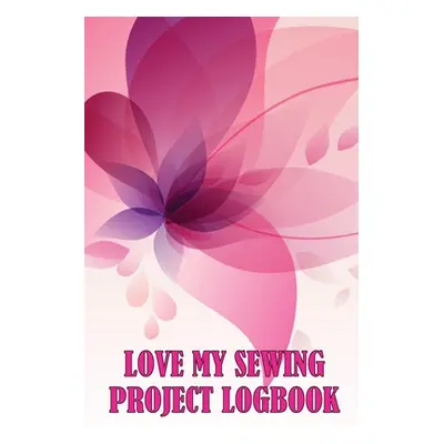 "Love My Sewing Project Logbook: Keep Track of Your Service Dressmaking Tracker To Keep Record o