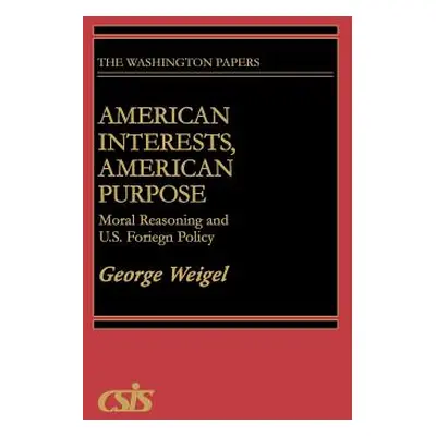 "American Interests, American Purpose: Moral Reasoning and U.S. Foreign Policy" - "" ("Weigel Ge