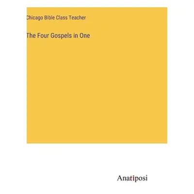 "The Four Gospels in One" - "" ("Chicago Bible Class Teacher")(Pevná vazba)