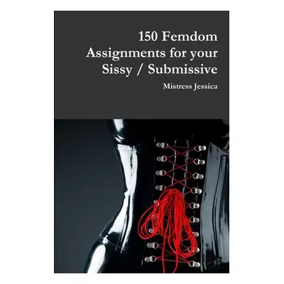 "150 Femdom Assignments for your Sissy / Submissive" - "" ("Jessica Mistress")(Paperback)