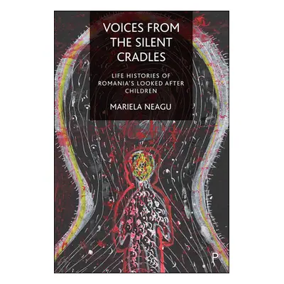 "Voices from the Silent Cradles: Life Histories of Romania's Looked-After Children" - "" ("Neagu