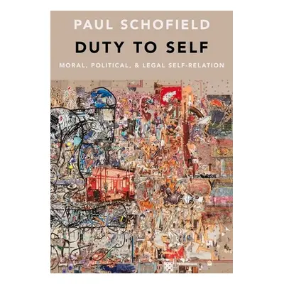 "Duty to Self: Moral, Political, and Legal Self-Relation" - "" ("Schofield Paul")(Pevná vazba)