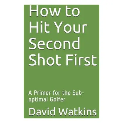 "How to Hit Your Second Shot First: A Primer for the Sub-optimal Golfer" - "" ("Watkins David S.