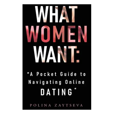 "What Women Want: A Pocket Guide to Navigating Online Dating" - "" ("Zaytseva Polina")(Paperback