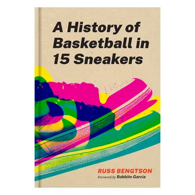 "A History of Basketball in Fifteen Sneakers" - "" ("Bengtson Russ")(Pevná vazba)