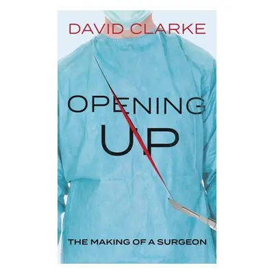 "Opening Up: The Making of a Surgeon" - "" ("Clarke David")(Pevná vazba)