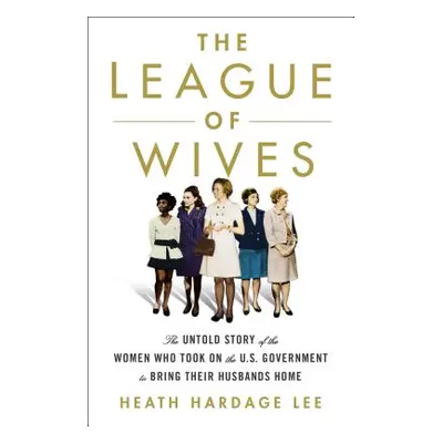 "The League of Wives: The Untold Story of the Women Who Took on the U.S. Government to Bring The