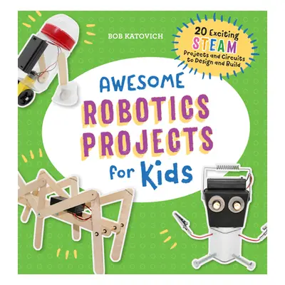 "Awesome Robotics Projects for Kids: 20 Original Steam Robots and Circuits to Design and Build" 