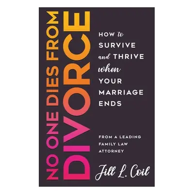 "No One Dies from Divorce: How to Survive and Thrive When Your Marriage Ends" - "" ("Coil Jill L