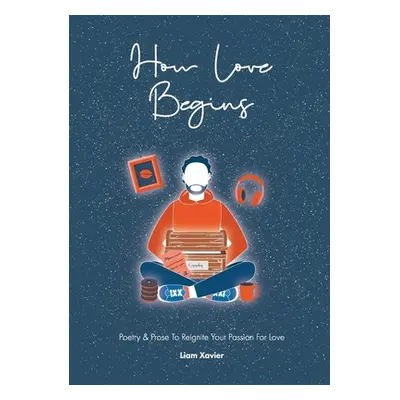 "How Love Begins: Poetry & Prose To Reignite Your Passion For Love" - "" ("Xavier Liam")(Paperba