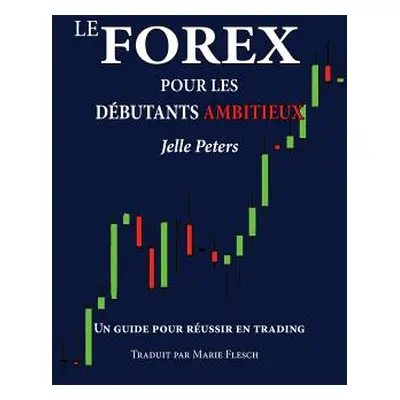 "Le Forex pour les dbutants ambitieux: Un guide pour russir en trading" - "" ("Flesch Marie")(Pa