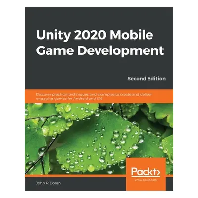 "Unity 2020 Mobile Game Development: Discover practical techniques and examples to create and de