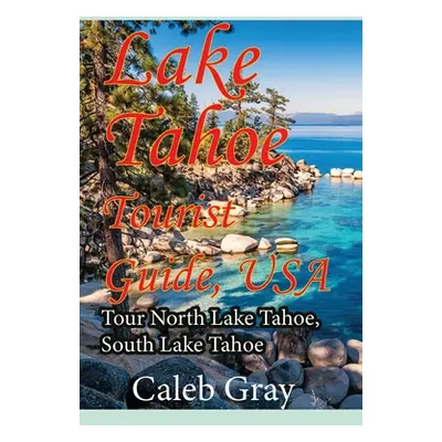 "Lake Tahoe Tourist Guide, USA: Tour North Lake Tahoe, South Lake Tahoe" - "" ("Gray Caleb")(Pap