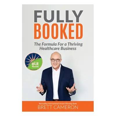 "Fully Booked: The Formula for a Thriving Healthcare Business" - "" ("Cameron Brett")(Paperback)